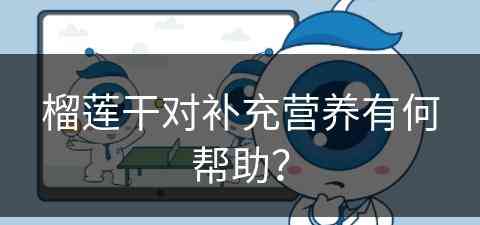 榴莲干对补充营养有何帮助？(榴莲干对补充营养有何帮助和功效)